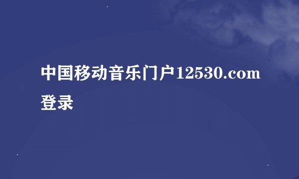 中国移动音乐门户12530.com登录