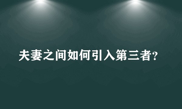 夫妻之间如何引入第三者？