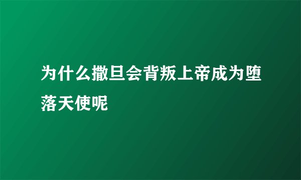 为什么撒旦会背叛上帝成为堕落天使呢