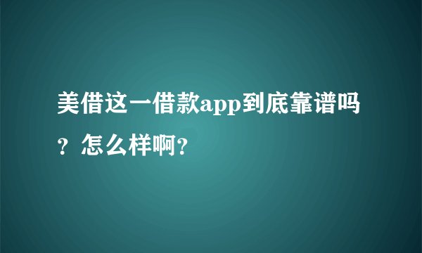 美借这一借款app到底靠谱吗？怎么样啊？