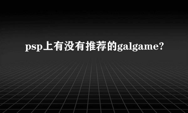 psp上有没有推荐的galgame?