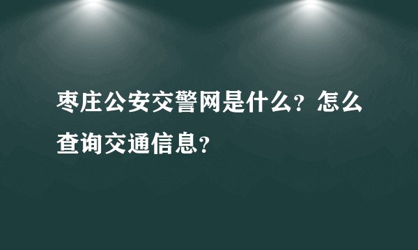 枣庄公安交警网是什么？怎么查询交通信息？