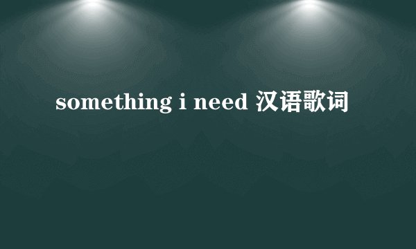 something i need 汉语歌词