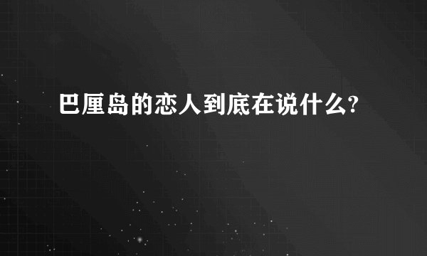 巴厘岛的恋人到底在说什么?