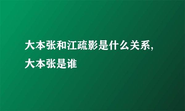 大本张和江疏影是什么关系,大本张是谁