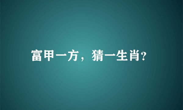 富甲一方，猜一生肖？