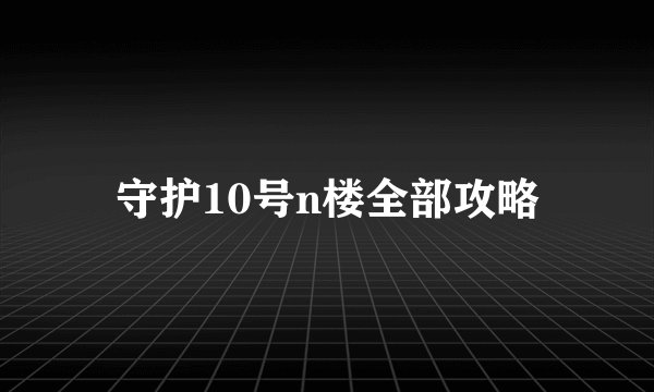 守护10号n楼全部攻略