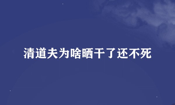 清道夫为啥晒干了还不死