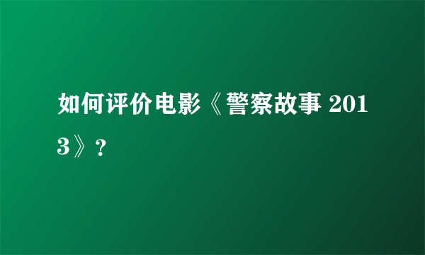 如何评价电影《警察故事 2013》？