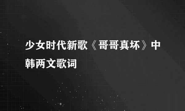 少女时代新歌《哥哥真坏》中韩两文歌词