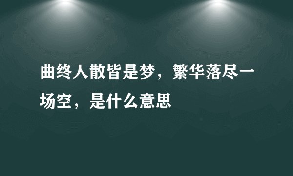 曲终人散皆是梦，繁华落尽一场空，是什么意思