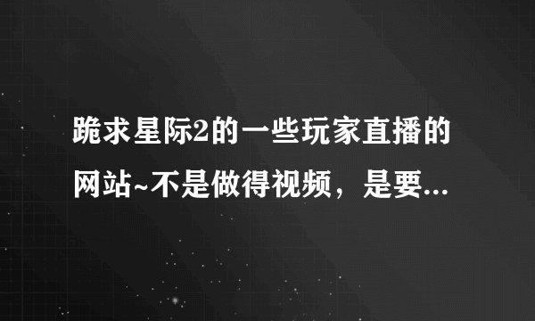 跪求星际2的一些玩家直播的网站~不是做得视频，是要直接观看的网站~