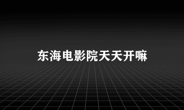 东海电影院天天开嘛