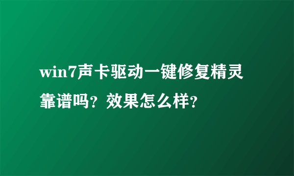 win7声卡驱动一键修复精灵靠谱吗？效果怎么样？