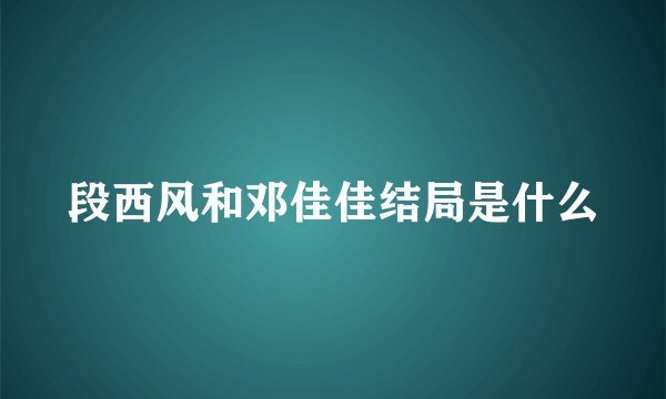 段西风和邓佳佳结局是什么