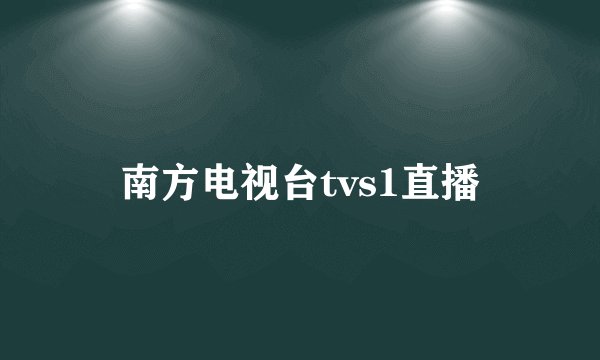 南方电视台tvs1直播
