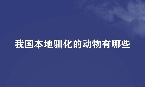 我国本地驯化的动物有哪些