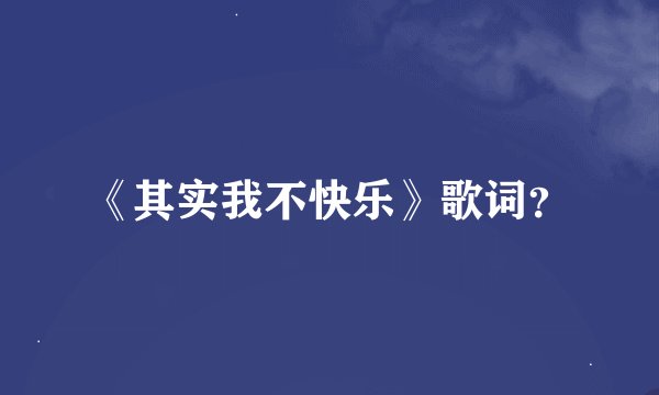 《其实我不快乐》歌词？