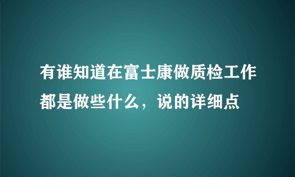 有谁知道在富士康做质检工作都是做些什么，说的详细点