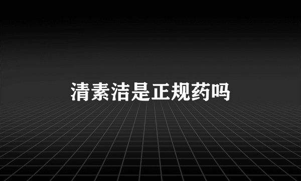 清素洁是正规药吗