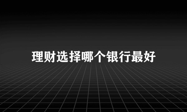 理财选择哪个银行最好