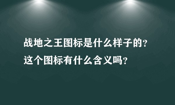 战地之王图标是什么样子的？这个图标有什么含义吗？