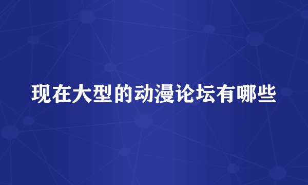 现在大型的动漫论坛有哪些