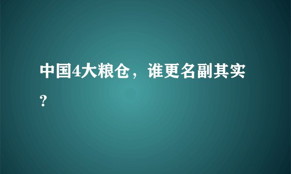 中国4大粮仓，谁更名副其实？