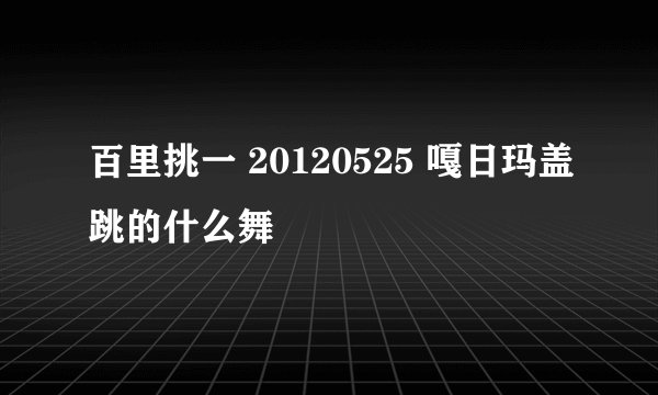 百里挑一 20120525 嘎日玛盖跳的什么舞
