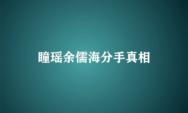 瞳瑶余儒海分手真相