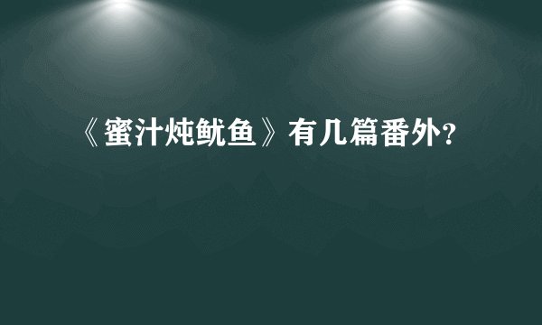 《蜜汁炖鱿鱼》有几篇番外？
