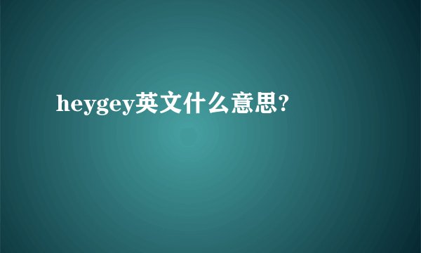 heygey英文什么意思?