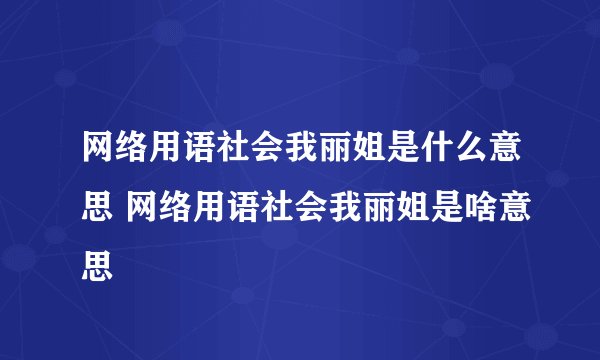 网络用语社会我丽姐是什么意思 网络用语社会我丽姐是啥意思