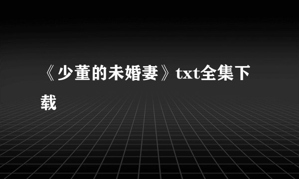 《少董的未婚妻》txt全集下载