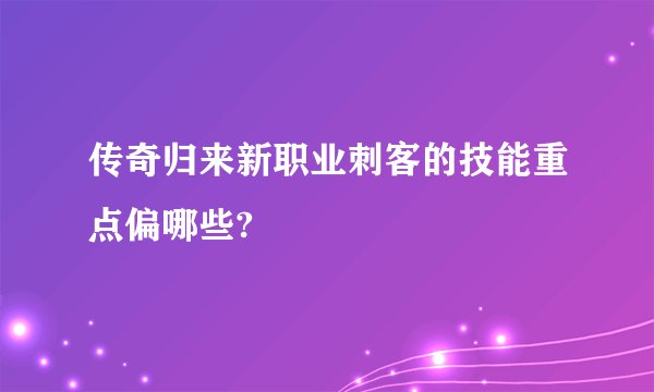 传奇归来新职业刺客的技能重点偏哪些?
