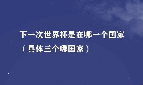下一次世界杯是在哪一个国家（具体三个哪国家）