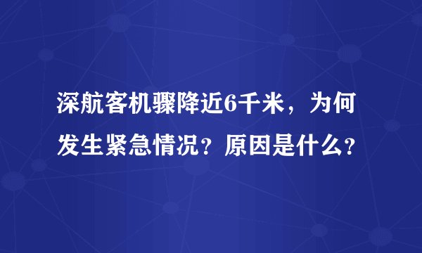 深航客机骤降近6千米，为何发生紧急情况？原因是什么？