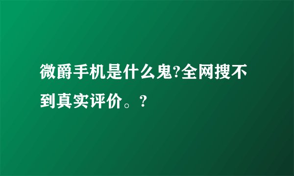 微爵手机是什么鬼?全网搜不到真实评价。?