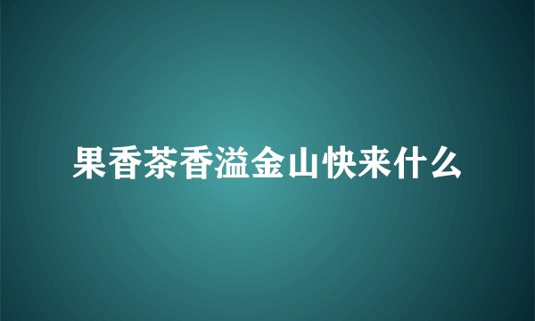 果香茶香溢金山快来什么
