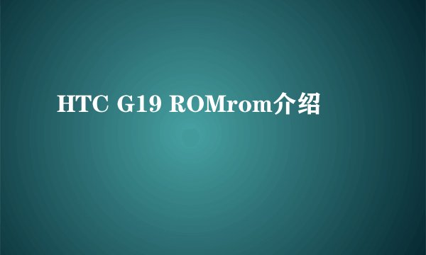 HTC G19 ROMrom介绍