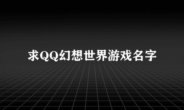 求QQ幻想世界游戏名字