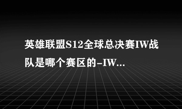 英雄联盟S12全球总决赛IW战队是哪个赛区的-IW战队是哪个国家的-IW战队成员一览