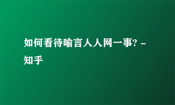 如何看待喻言人人网一事? - 知乎