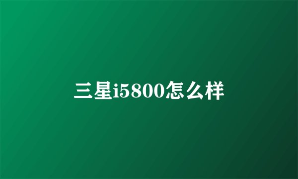 三星i5800怎么样