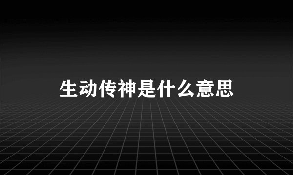 生动传神是什么意思