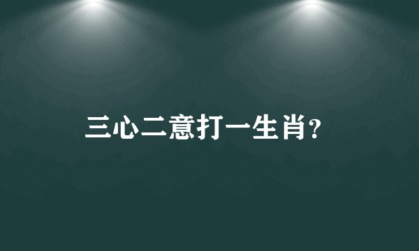 三心二意打一生肖？
