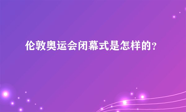 伦敦奥运会闭幕式是怎样的？