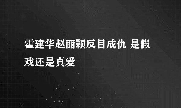 霍建华赵丽颖反目成仇 是假戏还是真爱