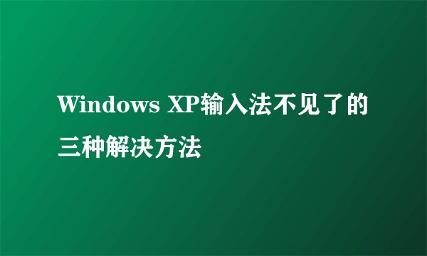 Windows XP输入法不见了的三种解决方法