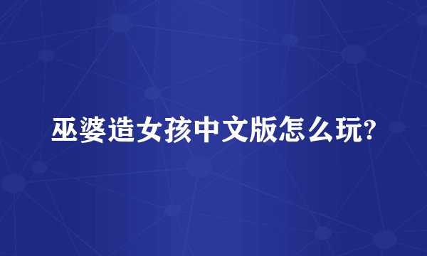 巫婆造女孩中文版怎么玩?